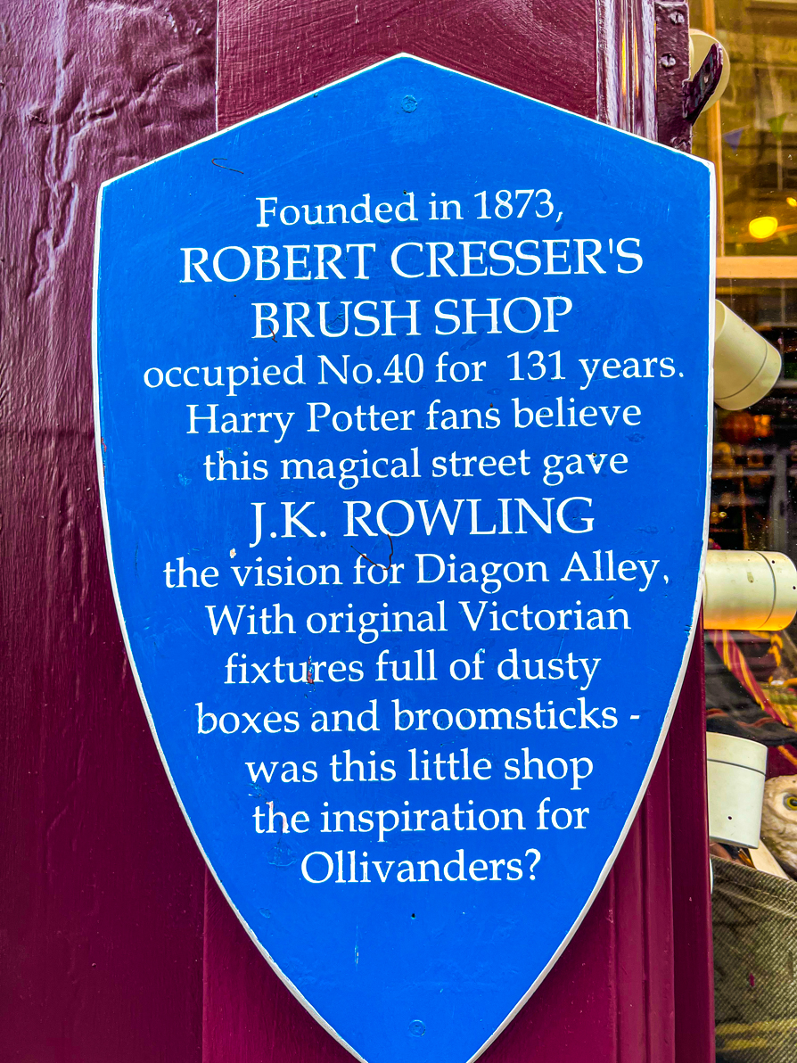 Blue plaque outside Museum Context says 'Founded in 1873 Robert Cresser's Brush Shop occupied no.40 for 131 years. Harry Potter fans believe this magical street gave J.K Rowling the vision for Diagon Alley. With original Victorian fixtures full of dusty boxes and broomsticks - was this little shop the inspirations for Ollivanders?'